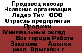 Продавец-кассир › Название организации ­ Лидер Тим, ООО › Отрасль предприятия ­ Продажи › Минимальный оклад ­ 16 000 - Все города Работа » Вакансии   . Адыгея респ.,Адыгейск г.